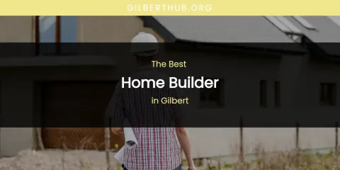 The Absolute Best Home Builder in Gilbert